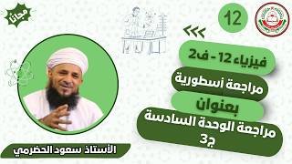 مراجعة الوحدة السادسة || لمادة الفيزياء || الجزء 3 || للصف 12 || الفصل الثاني || أ. سعود الحضرمي